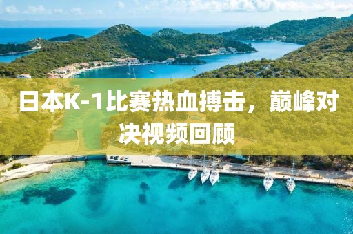 日本K-1比赛热血搏击，巅峰对决视频回顾