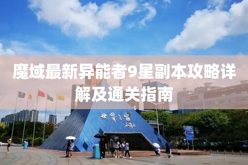 魔域最新异能者9星副本攻略详解及通关指南