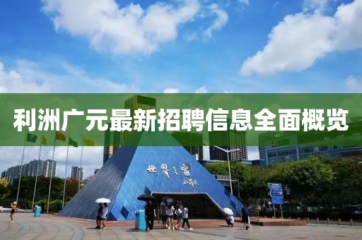 利洲广元最新招聘信息全面概览