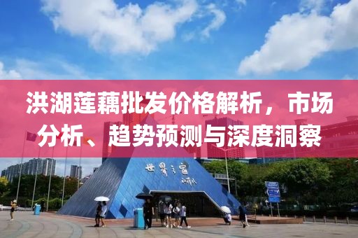 洪湖莲藕批发价格解析，市场分析、趋势预测与深度洞察
