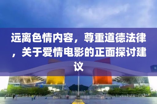 远离色情内容，尊重道德法律，关于爱情电影的正面探讨建议