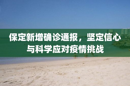 保定新增确诊通报，坚定信心与科学应对疫情挑战